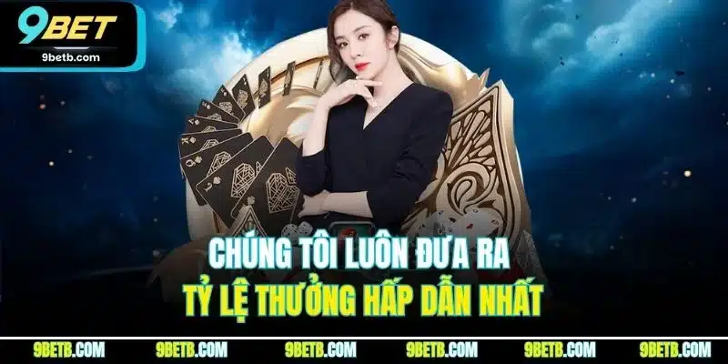 Chúng tôi luôn đưa ra tỷ lệ thưởng hấp dẫn nhất
