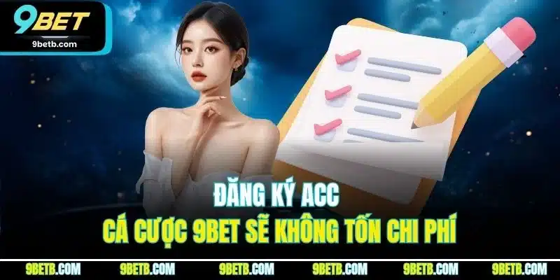 Đăng ký acc cá cược 9BET sẽ không tốn chi phí