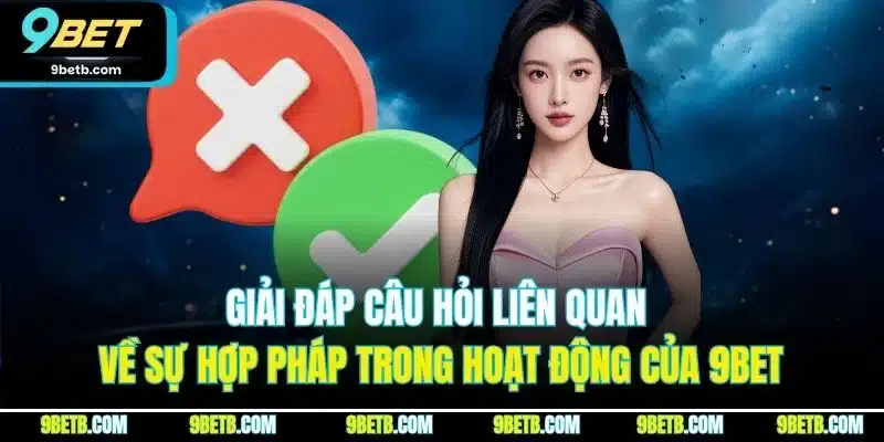Giải đáp câu hỏi liên quan về sự hợp pháp trong hoạt động của 9BET