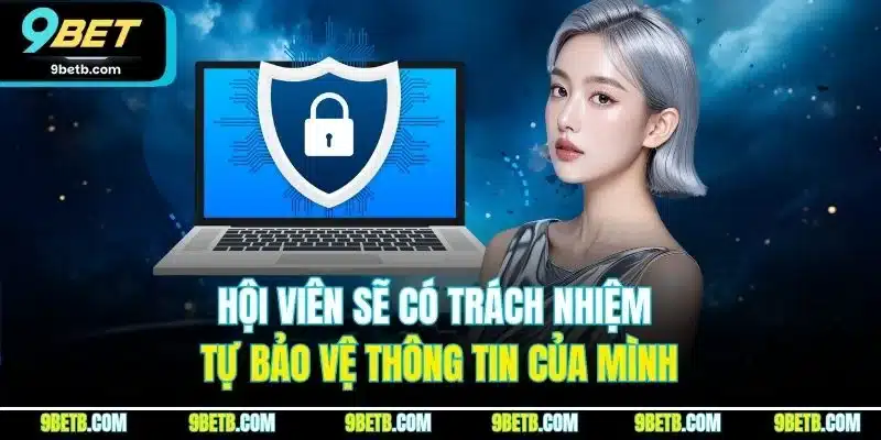Hội viên sẽ có trách nhiệm tự bảo vệ thông tin của mình