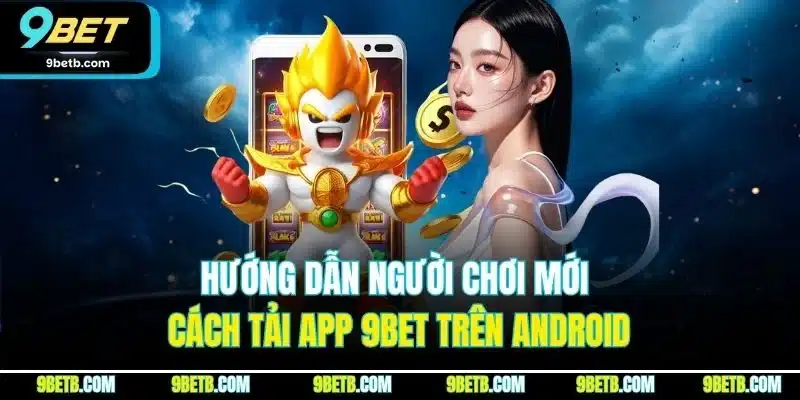 Hướng dẫn người chơi mới cách tải app 9BET trên Android