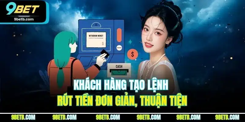 Khách hàng tạo lệnh rút tiền đơn giản, thuận tiện