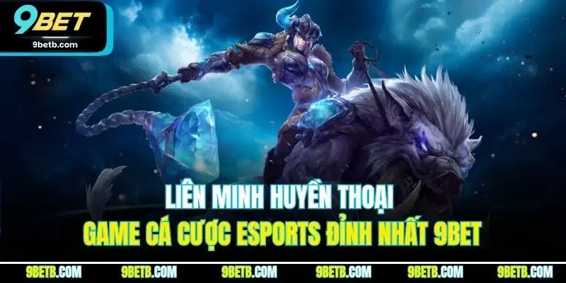 Liên Minh Huyền Thoại - Game Cá Cược Esports Đỉnh Nhất 9BET