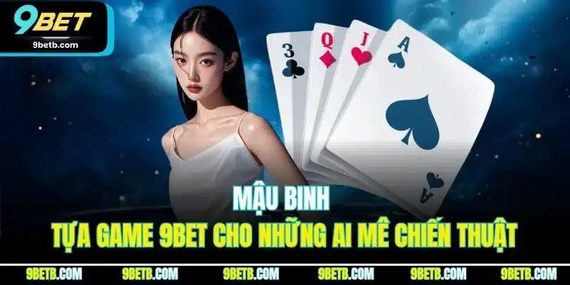 Mậu Binh - Tựa Game 9BET Cho Những Ai Mê Chiến Thuật