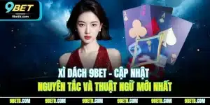 Xì Dách 9BET - Cập Nhật Nguyên Tắc Và Thuật Ngữ Mới Nhất